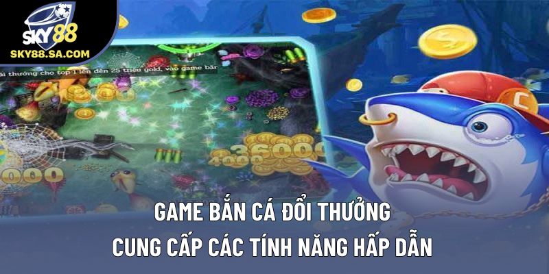 Game bắn cá đổi thưởng cung cấp các tính năng hấp dẫn Game bắn cá đổi thưởng cung cấp các tính năng hấp dẫn