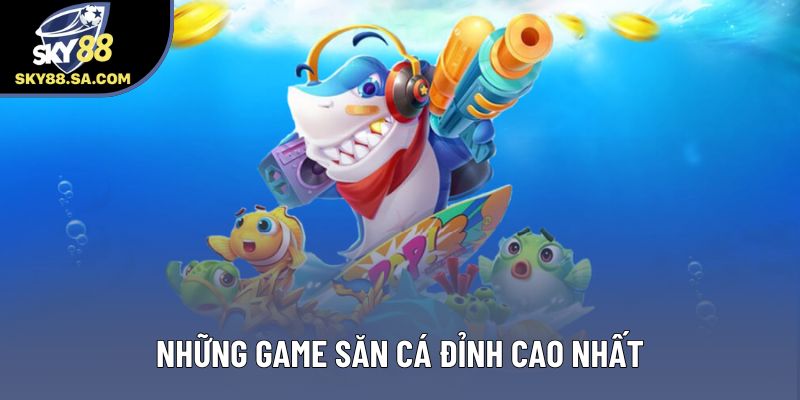 Những game săn cá đỉnh cao nhất Những game săn cá đỉnh cao nhất