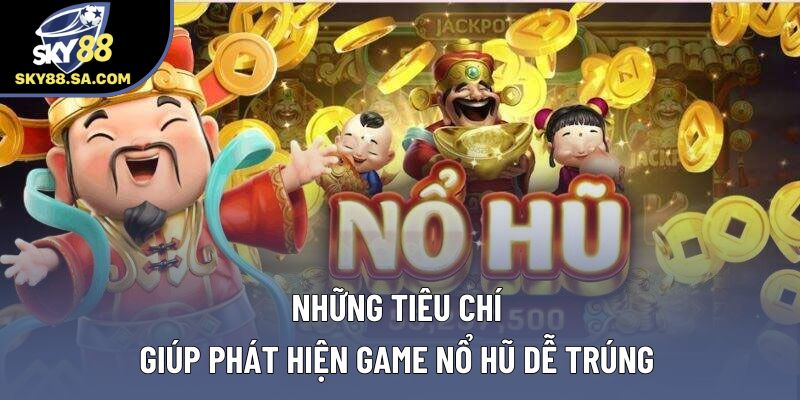 Những tiêu chí giúp phát hiện game nổ hũ dễ trúng Những tiêu chí giúp phát hiện game nổ hũ dễ trúng