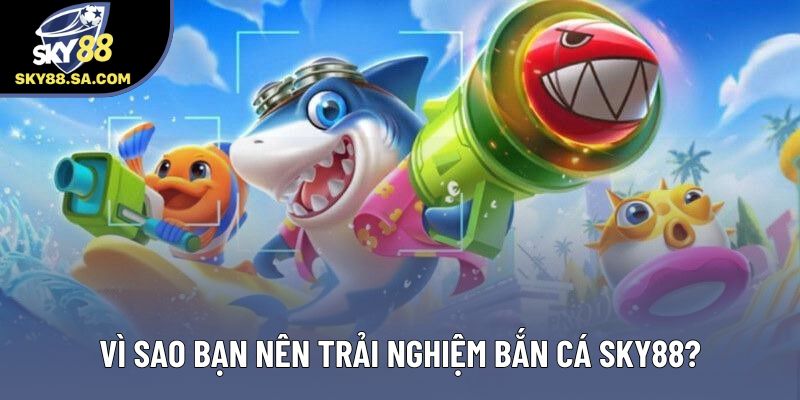 Vì sao bạn nên trải nghiệm bắn cá Sky88? Vì sao bạn nên trải nghiệm bắn cá Sky88?